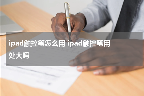ipad触控笔怎么用 ipad触控笔用处大吗