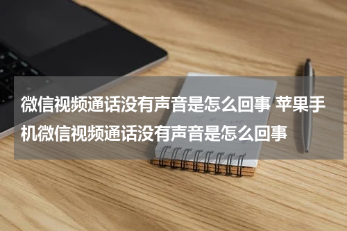 微信视频通话没有声音是怎么回事 苹果手机微信视频通话没有声音是怎么回事