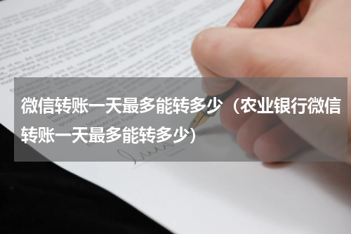 微信转账一天最多能转多少（农业银行微信转账一天最多能转多少）