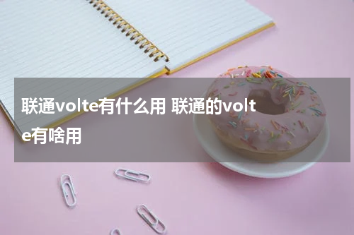 联通volte有什么用 联通的volte有啥用