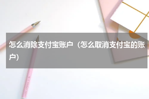怎么消除支付宝账户（怎么取消支付宝的账户）