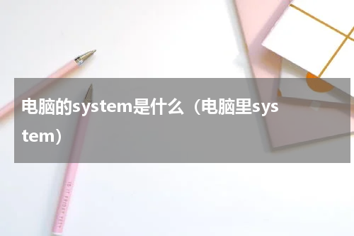 电脑的system是什么（电脑里system）