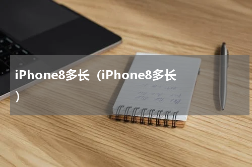 iPhone8多长（iPhone8多长）