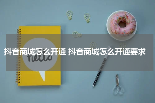 抖音商城怎么开通 抖音商城怎么开通要求