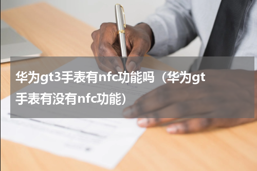 华为gt3手表有nfc功能吗（华为gt手表有没有nfc功能）