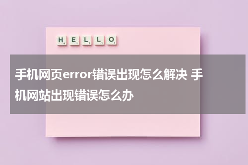 手机网页error错误出现怎么解决 手机网站出现错误怎么办