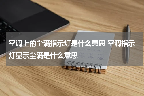 空调上的尘满指示灯是什么意思 空调指示灯显示尘满是什么意思