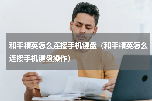 和平精英怎么连接手机键盘(和平精英怎么连接手机键盘操作)