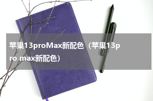 苹果13proMax新配色（苹果13pro max新配色）
