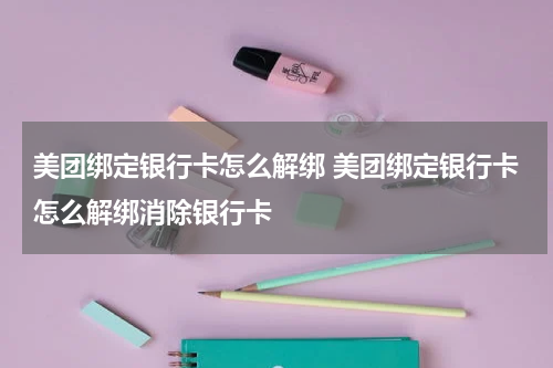 美团绑定银行卡怎么解绑 美团绑定银行卡怎么解绑消除银行卡