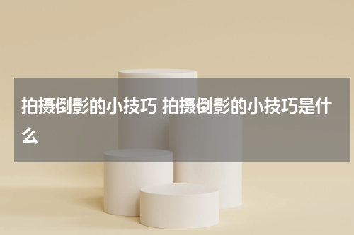 拍摄倒影的小技巧 拍摄倒影的小技巧是什么