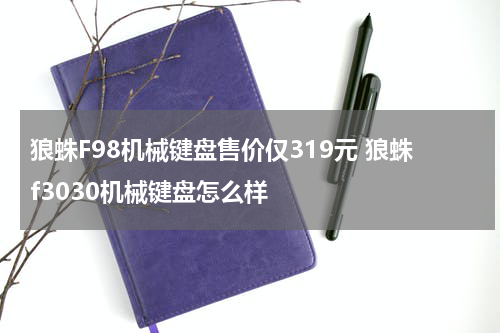 狼蛛F98机械键盘售价仅319元 狼蛛f3030机械键盘怎么样