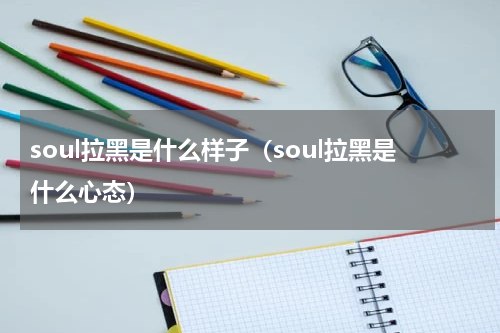 soul拉黑是什么样子（soul拉黑是什么心态）