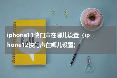 iphone11快门声在哪儿设置（iphone12快门声在哪儿设置）
