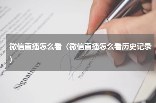 微信直播怎么看(微信直播怎么看历史记录)