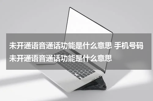 未开通语音通话功能是什么意思 手机号码未开通语音通话功能是什么意思