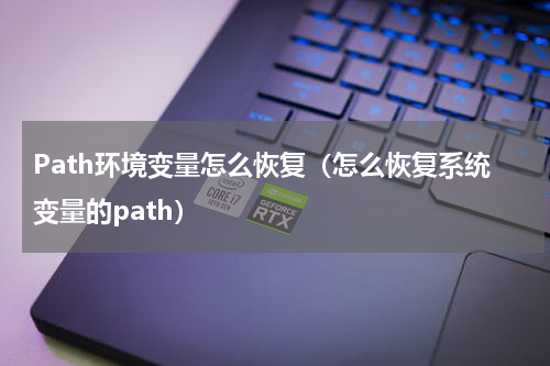 Path环境变量怎么恢复（怎么恢复系统变量的path）