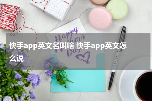 快手app英文名叫啥 快手app英文怎么说
