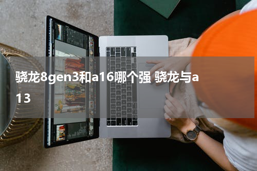 骁龙8gen3和a16哪个强 骁龙与a13