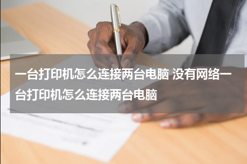 一台打印机怎么连接两台电脑 没有网络一台打印机怎么连接两台电脑