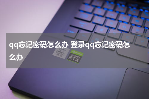 qq忘记密码怎么办 登录qq忘记密码怎么办