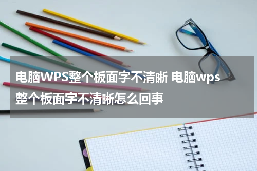 电脑WPS整个板面字不清晰 电脑wps整个板面字不清晰怎么回事