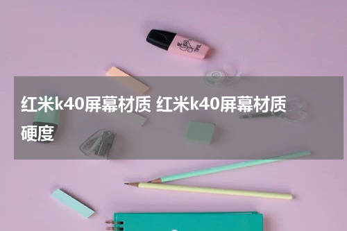 红米k40屏幕材质 红米k40屏幕材质硬度