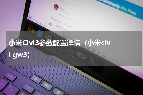 小米Civi3参数配置详情（小米civi gw3）