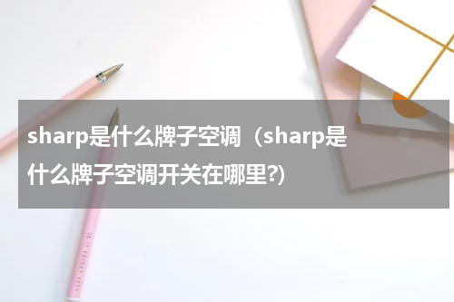 sharp是什么牌子空调（sharp是什么牌子空调开关在哪里?）