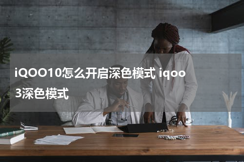 iQOO10怎么开启深色模式 iqoo3深色模式