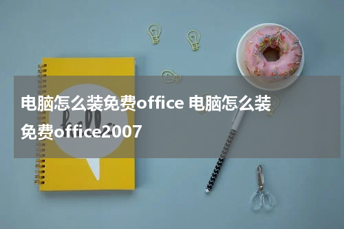 电脑怎么装免费office 电脑怎么装免费office2007