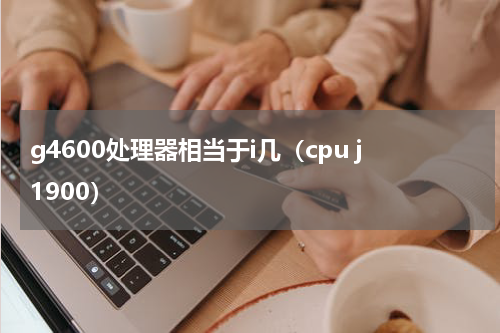 g4600处理器相当于i几（cpu j1900）