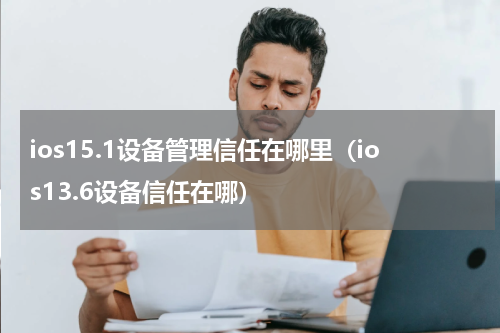 ios15.1设备管理信任在哪里（ios13.6设备信任在哪）