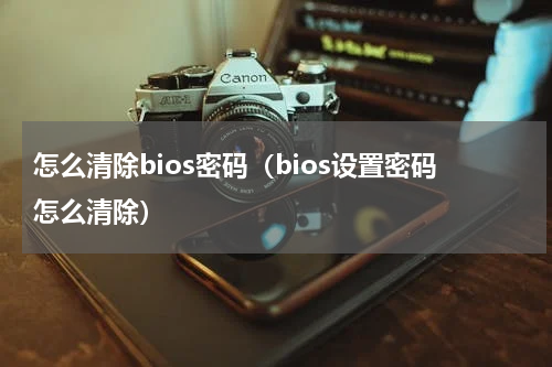 怎么清除bios密码(bios设置密码怎么清除)