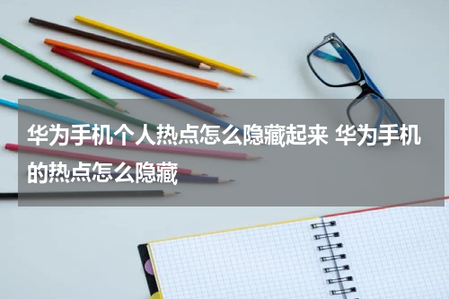 华为手机个人热点怎么隐藏起来 华为手机的热点怎么隐藏