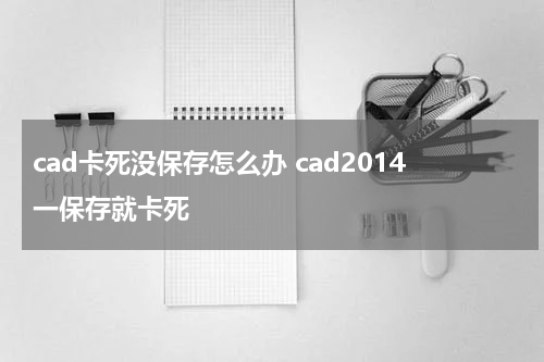cad卡死没保存怎么办 cad2014一保存就卡死