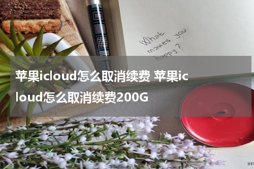 苹果icloud怎么取消续费 苹果icloud怎么取消续费200G