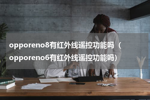 opporeno8有红外线遥控功能吗（opporeno6有红外线遥控功能吗）