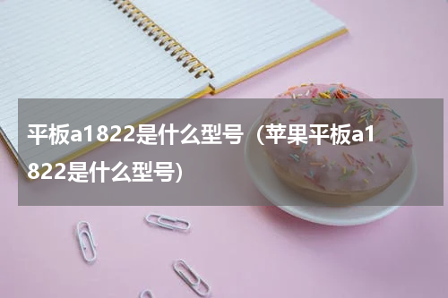 平板a1822是什么型号（苹果平板a1822是什么型号）