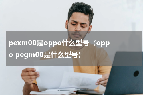 pexm00是oppo什么型号（oppo pegm00是什么型号）