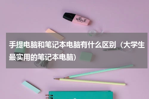手提电脑和笔记本电脑有什么区别（大学生最实用的笔记本电脑）