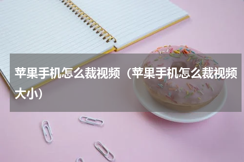 苹果手机怎么裁视频（苹果手机怎么裁视频大小）