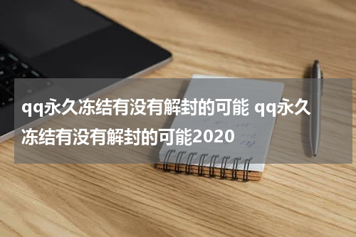 qq永久冻结有没有解封的可能 qq永久冻结有没有解封的可能2020
