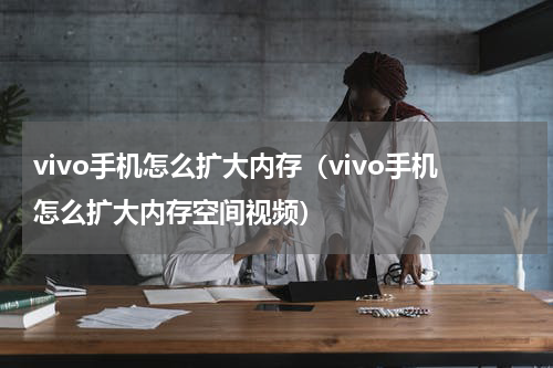 vivo手机怎么扩大内存（vivo手机怎么扩大内存空间视频）