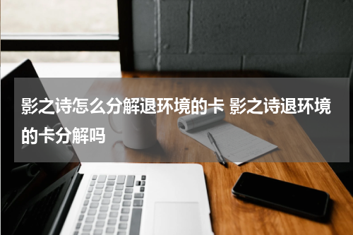 影之诗怎么分解退环境的卡 影之诗退环境的卡分解吗