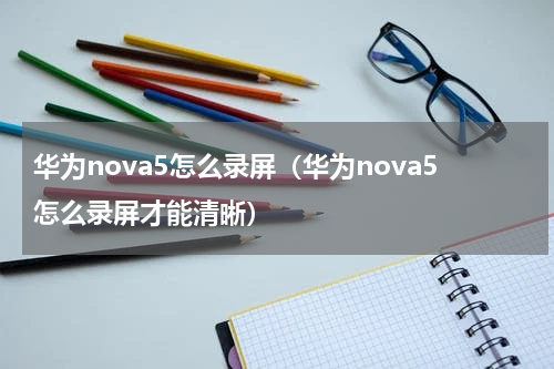 华为nova5怎么录屏（华为nova5怎么录屏才能清晰）