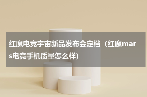 红魔电竞宇宙新品发布会定档（红魔mars电竞手机质量怎么样）
