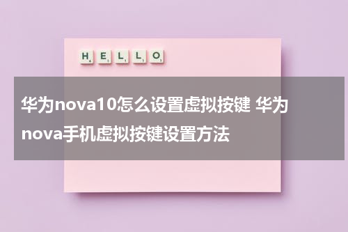 华为nova10怎么设置虚拟按键 华为nova手机虚拟按键设置方法