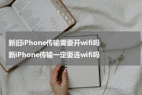 新旧iPhone传输需要开wifi吗 新iPhone传输一定要连wifi吗