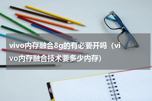 vivo内存融合8g的有必要开吗（vivo内存融合技术要多少内存）